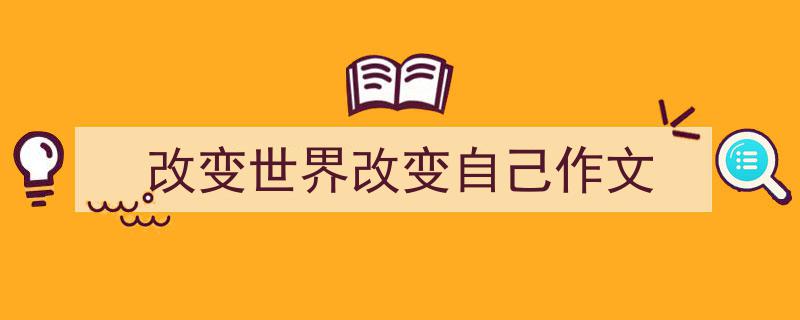 推荐《改变世界改变自己作文》相关写作范文范例（精选5篇）"/