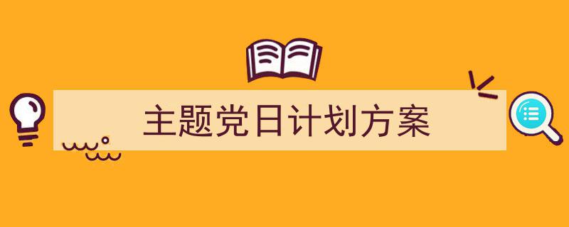 写一篇《主题党日计划方案》小技巧（精选5篇）"/