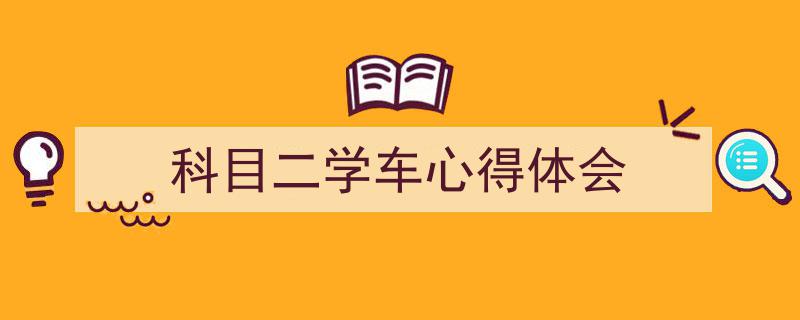科目二学车心得体会如何写我教你。(精选5篇)"/