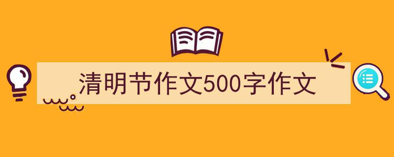 如何写《清明节作文500字作文》教你5招搞定！（精选5篇）"/