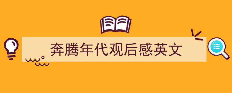 奔腾年代观后感英文如何写我教你。（精选5篇）"/