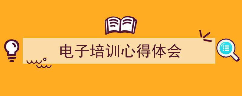 一篇文章轻松搞定《电子培训心得体会》的写作。（精选5篇）"/
