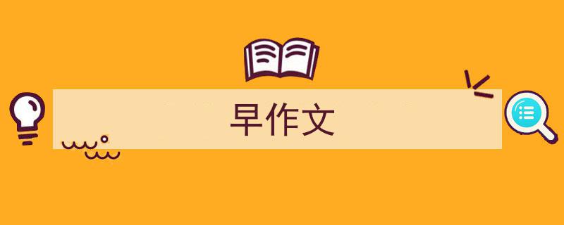 推荐《早作文》相关写作范文范例（精选5篇）"/