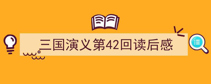 怎么写《三国演义第42回读后感》才能拿满分?(精选5篇)"/