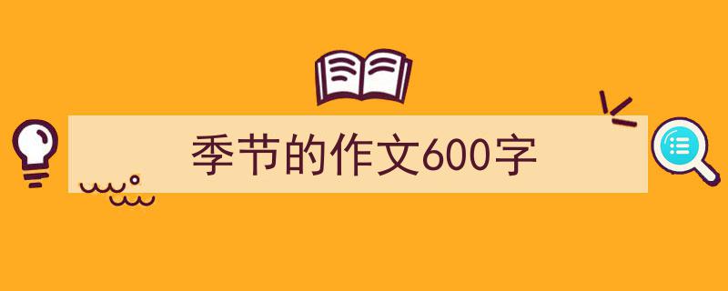 怎么写《季节的作文600字》才能拿满分？（精选5篇）"/