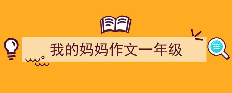 一篇文章轻松搞定《我的妈妈作文一年级》的写作。(精选5篇)"/