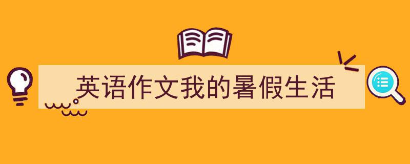 写作《英语作文我的暑假生活》小技巧请记住这五点。（精选5篇）"/
