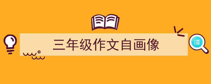 怎么写《三年级作文自画像》才能拿满分？（精选5篇）"/