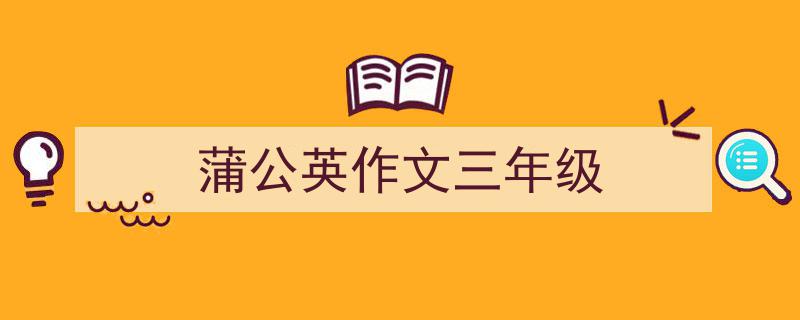 精心挑选《蒲公英作文三年级》相关文章文案。（精选5篇）"/