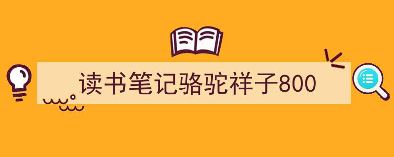 推荐《读书笔记骆驼祥子800》相关写作范文范例（精选5篇）"/
