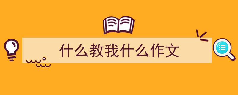 写作《什么教我什么作文》小技巧请记住这五点。（精选5篇）"/
