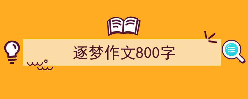 如何写《逐梦作文800字》教你5招搞定！（精选5篇）"/