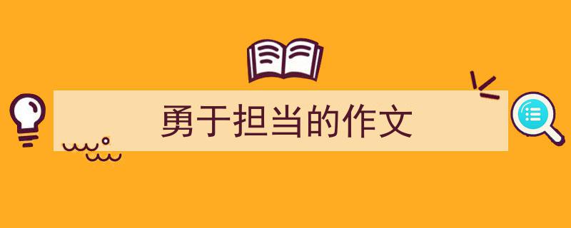 3招搞定《勇于担当的作文》写作。（精选5篇）"/