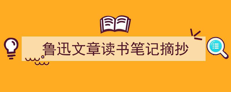 写作《鲁迅文章读书笔记摘抄》小技巧请记住这五点。(精选5篇)"/