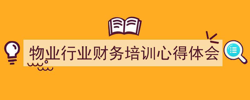 一篇文章轻松搞定《物业行业财务培训心得体会》的写作。(精选5篇)"/