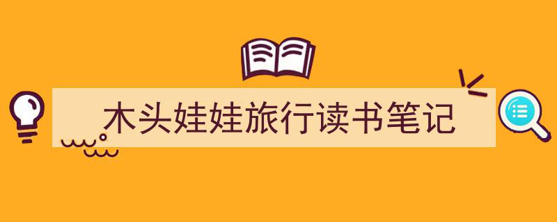 推荐《木头娃娃旅行读书笔记》相关写作范文范例（精选5篇）"/