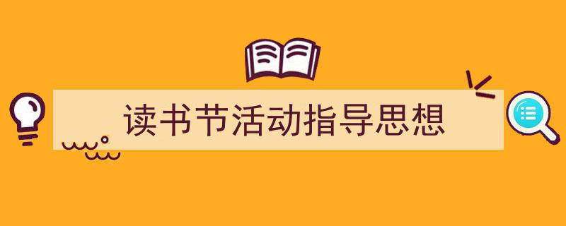 精心挑选《读书节活动指导思想》相关文章文案。(精选5篇)"/