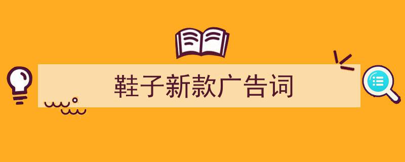 3招搞定《鞋子新款广告词》写作。（精选5篇）"/