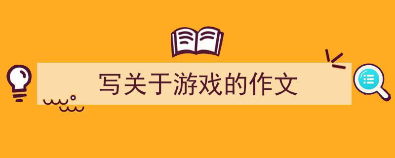 写关于游戏的作文如何写我教你。（精选5篇）"/
