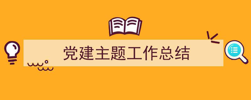 3招搞定《党建主题工作总结》写作。（精选5篇）"/