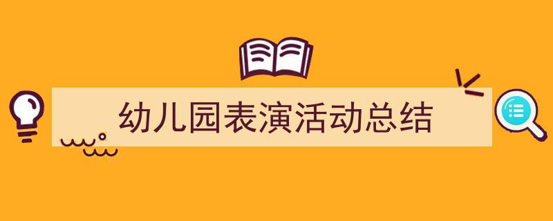 幼儿园表演活动总结如何写我教你。(精选5篇)"/