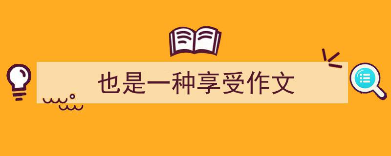 手把手教你写《也是一种享受作文》,（精选5篇）"/