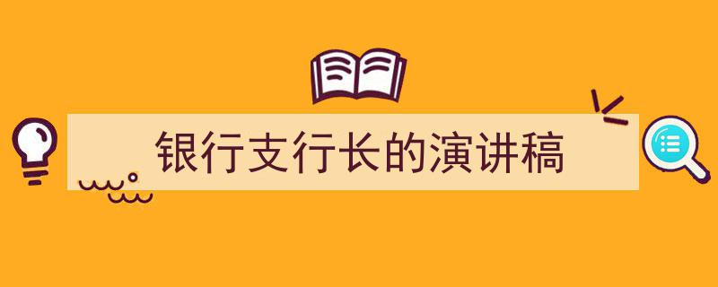 推荐《银行支行长的演讲稿》相关写作范文范例（精选5篇）"/