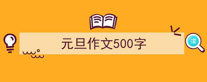 一篇文章轻松搞定《元旦作文500字》的写作。（精选5篇）"/