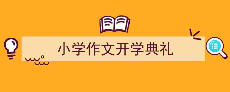 怎么写《小学作文开学典礼》才能拿满分？（精选5篇）"/