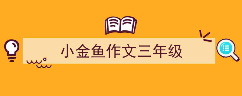 精心挑选《小金鱼作文三年级》相关文章文案。（精选5篇）"/