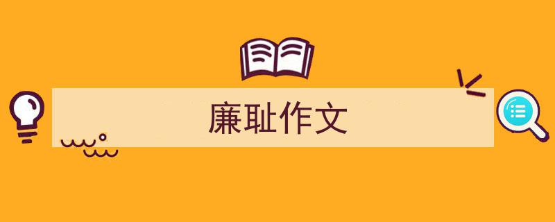 3招搞定《廉耻作文》写作。（精选5篇）"/