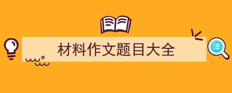 推荐《材料作文题目大全》相关写作范文范例（精选5篇）"/