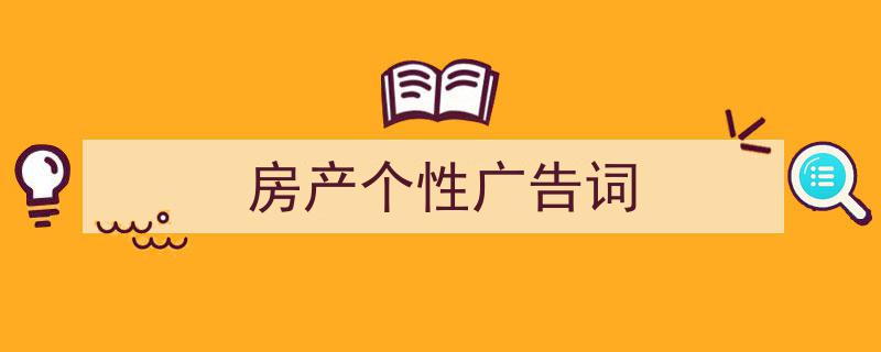 一篇文章轻松搞定《房产个性广告词》的写作。（精选5篇）"/
