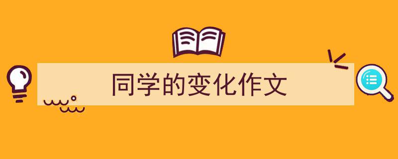 一篇文章轻松搞定《同学的变化作文》的写作。（精选5篇）"/