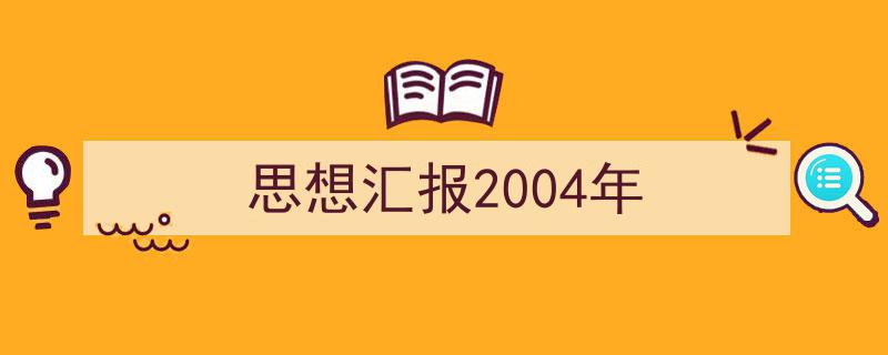 写作《思想汇报2004年》小技巧请记住这五点。（精选5篇）"/