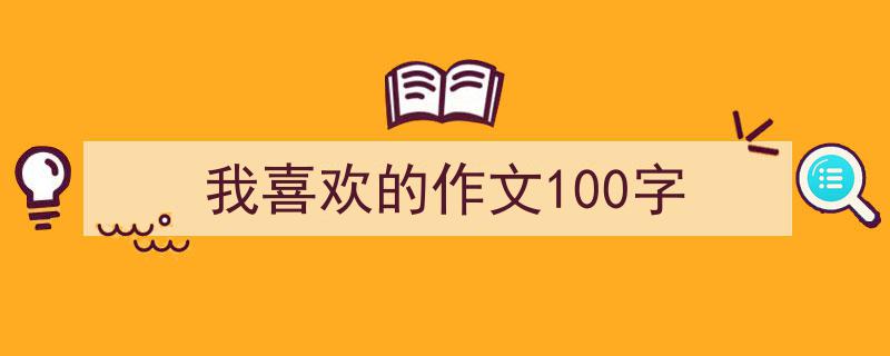 写一篇《我喜欢的作文100字》小技巧（精选5篇）"/