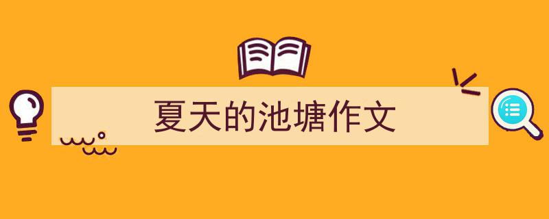 写作《夏天的池塘作文》小技巧请记住这五点。（精选5篇）"/