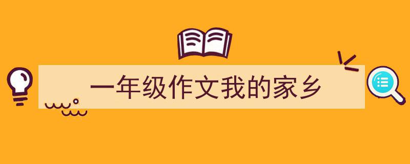 精心挑选《一年级作文我的家乡》相关文章文案。（精选5篇）"/