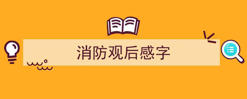 手把手教你写《消防观后感字》,（精选5篇）"/