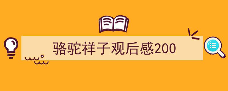 3招搞定《骆驼祥子观后感200》写作。(精选5篇)"/