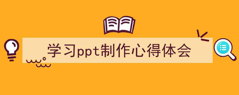 怎么写《学习ppt制作心得体会》才能拿满分？（精选5篇）"/
