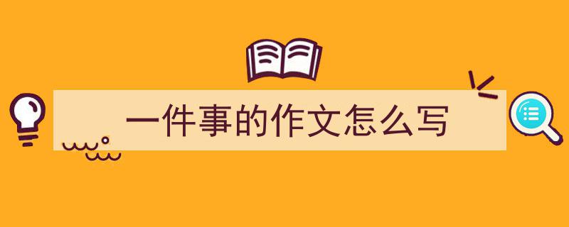 怎么写《一件事的作文怎么写》才能拿满分？（精选5篇）"/