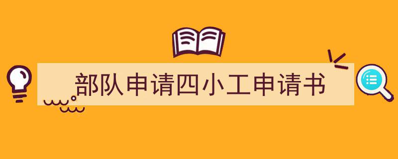 如何写《部队申请四小工申请书》教你5招搞定！（精选5篇）"/