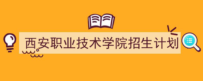 3招搞定《西安职业技术学院招生计划》写作。（精选5篇）"/