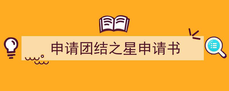 一篇文章轻松搞定《申请团结之星申请书》的写作。(精选5篇)"/
