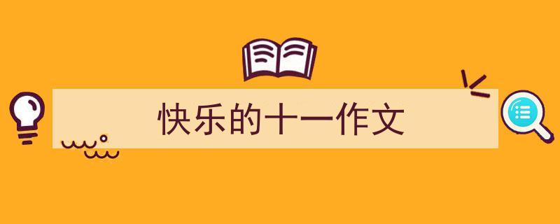 怎么写《快乐的十一作文》才能拿满分？（精选5篇）"/