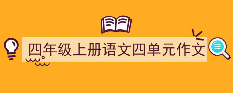 精心挑选《四年级上册语文四单元作文》相关文章文案。（精选5篇）"/