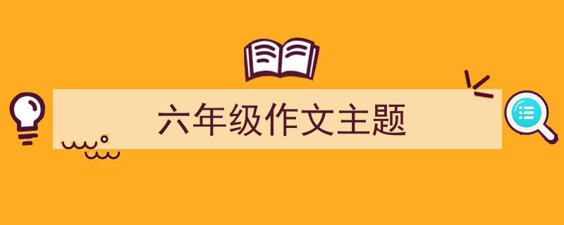 六年级作文主题如何写我教你。（精选5篇）"/