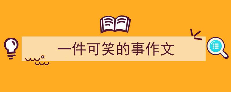 手把手教你写《一件可笑的事作文》,（精选5篇）"/