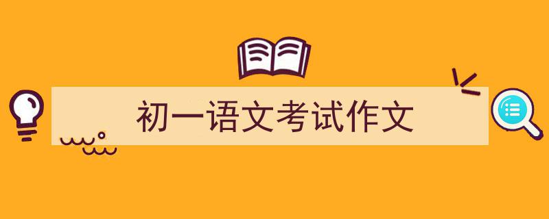 精心挑选《初一语文考试作文》相关文章文案。（精选5篇）"/